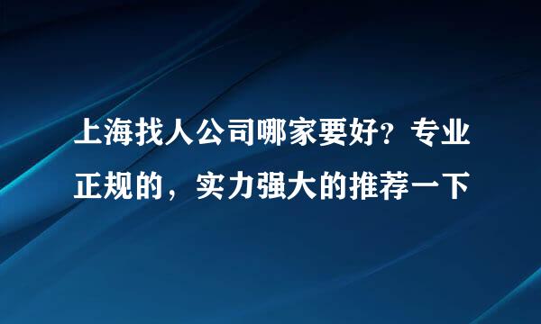 上海找人公司哪家要好？专业正规的，实力强大的推荐一下