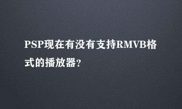 PSP现在有没有支持RMVB格式的播放器？