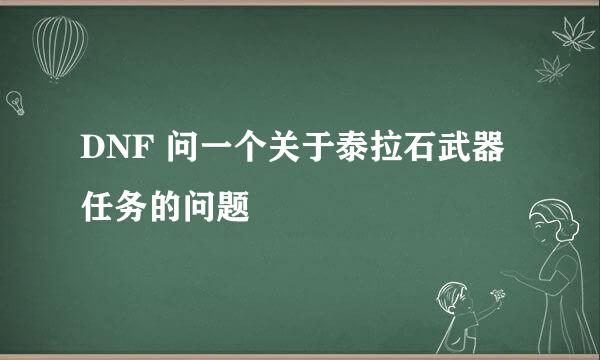 DNF 问一个关于泰拉石武器任务的问题