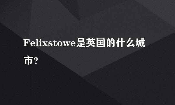 Felixstowe是英国的什么城市？