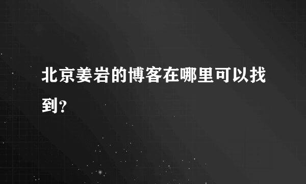 北京姜岩的博客在哪里可以找到？