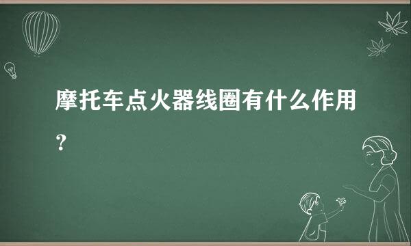 摩托车点火器线圈有什么作用？