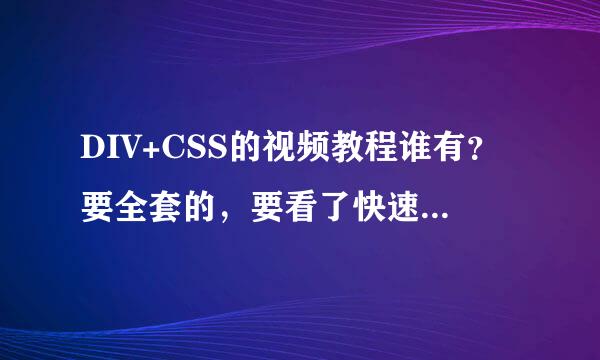 DIV+CSS的视频教程谁有？要全套的，要看了快速入门到精通的！