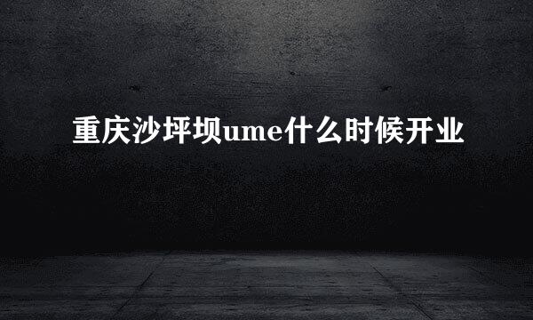 重庆沙坪坝ume什么时候开业