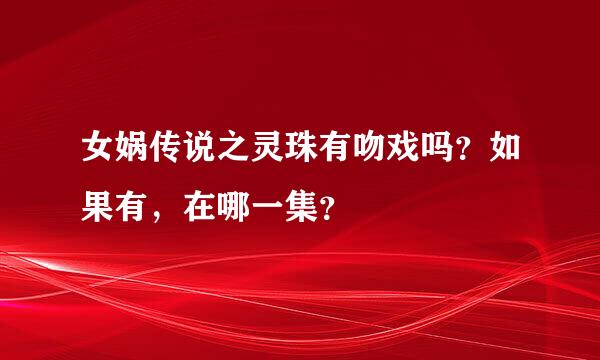 女娲传说之灵珠有吻戏吗？如果有，在哪一集？