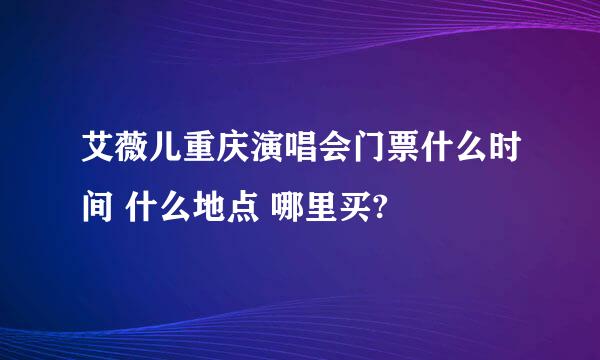 艾薇儿重庆演唱会门票什么时间 什么地点 哪里买?