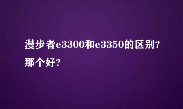 漫步者e3300和e3350的区别?那个好?