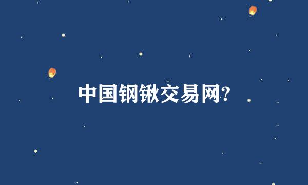 中国钢锹交易网?