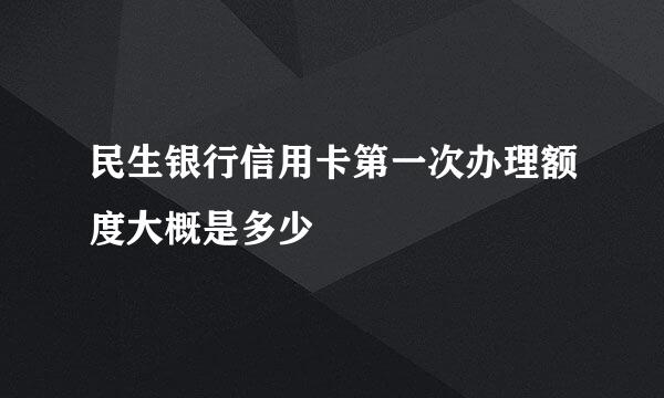 民生银行信用卡第一次办理额度大概是多少