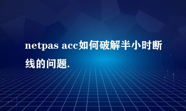 netpas acc如何破解半小时断线的问题.