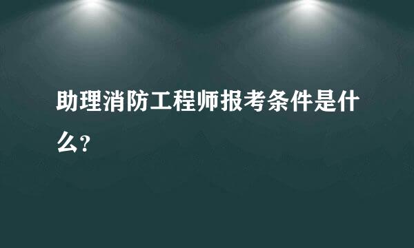 助理消防工程师报考条件是什么？