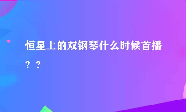 恒星上的双钢琴什么时候首播？？