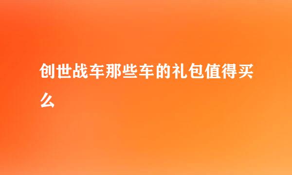 创世战车那些车的礼包值得买么