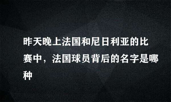 昨天晚上法国和尼日利亚的比赛中，法国球员背后的名字是哪种