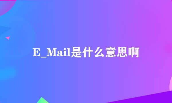 E_Mail是什么意思啊