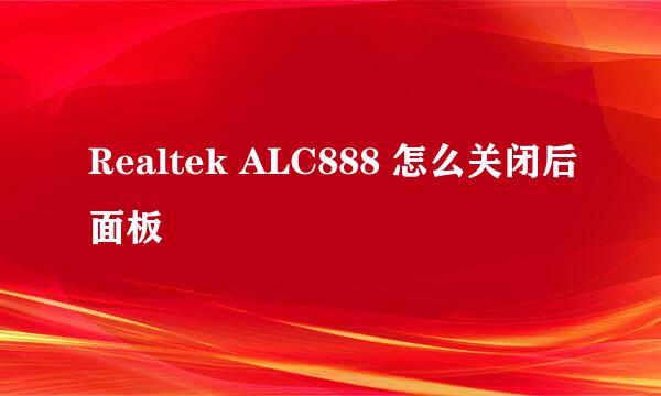 Realtek ALC888 怎么关闭后面板