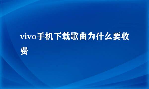 vivo手机下载歌曲为什么要收费