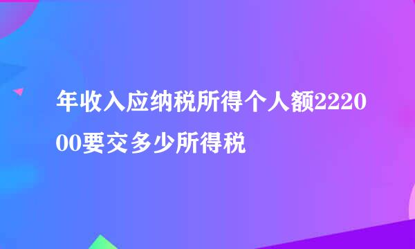 年收入应纳税所得个人额222000要交多少所得税