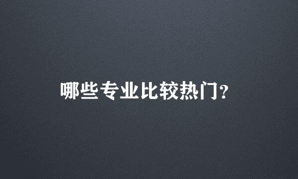 哪些专业比较热门？