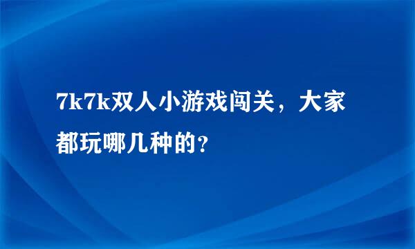 7k7k双人小游戏闯关，大家都玩哪几种的？