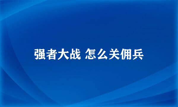 强者大战 怎么关佣兵