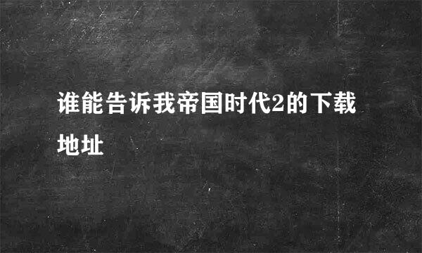 谁能告诉我帝国时代2的下载地址