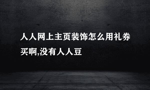 人人网上主页装饰怎么用礼券买啊,没有人人豆