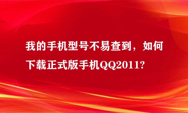 我的手机型号不易查到，如何下载正式版手机QQ2011?