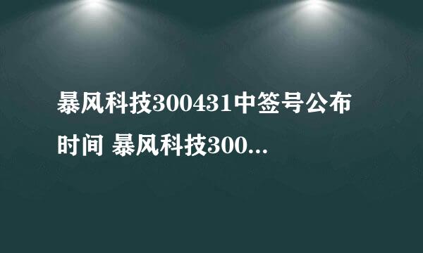 暴风科技300431中签号公布时间 暴风科技300431上市时间什么时候