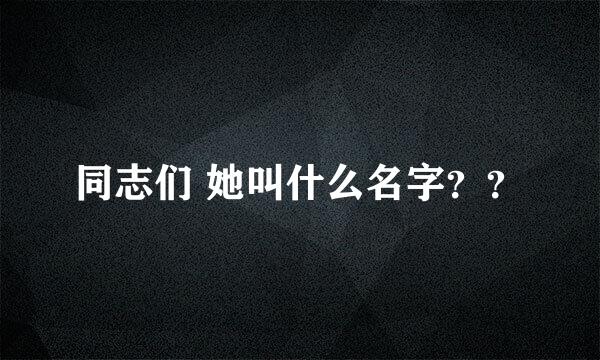 同志们 她叫什么名字？？