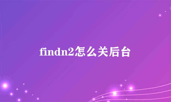 findn2怎么关后台