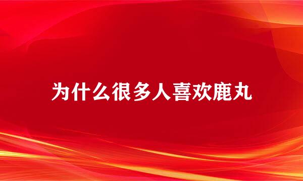 为什么很多人喜欢鹿丸