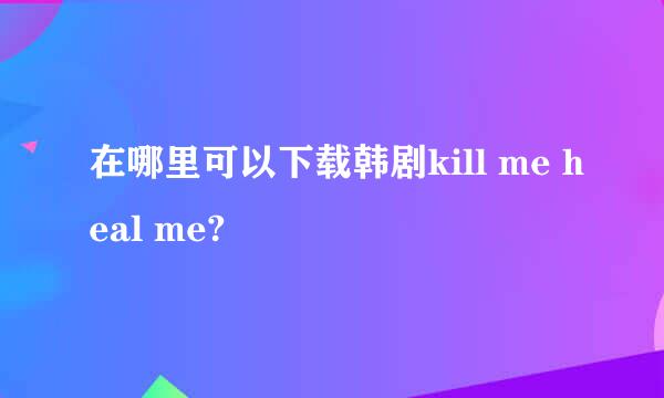 在哪里可以下载韩剧kill me heal me?