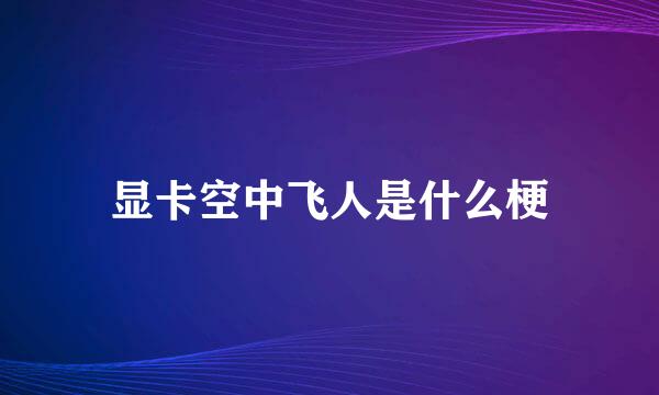 显卡空中飞人是什么梗