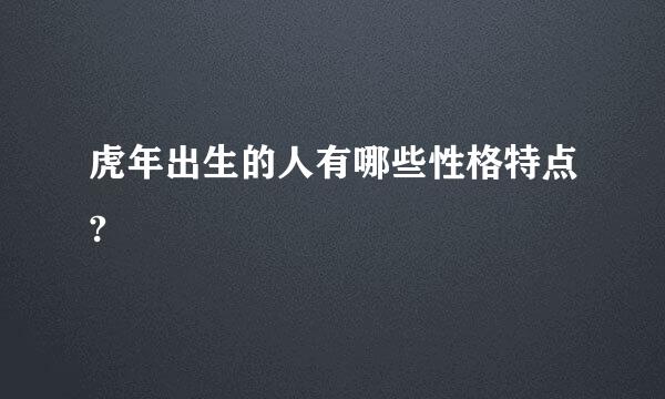 虎年出生的人有哪些性格特点?