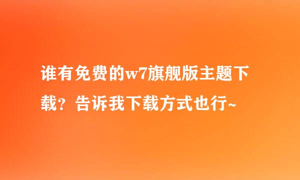 谁有免费的w7旗舰版主题下载？告诉我下载方式也行~