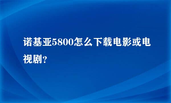 诺基亚5800怎么下载电影或电视剧？