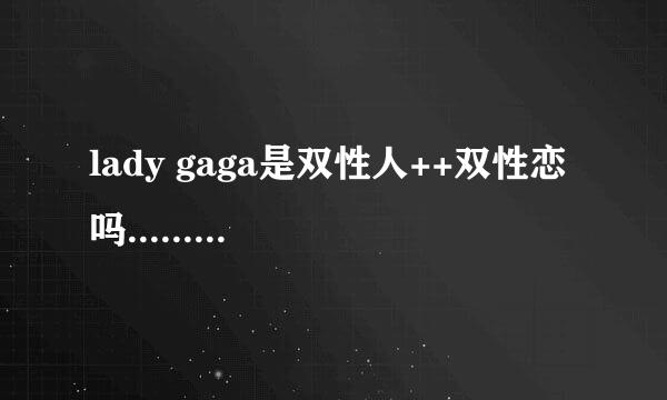 lady gaga是双性人++双性恋吗..............哪个是真的,还是两个方面都存在..