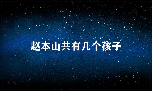 赵本山共有几个孩子