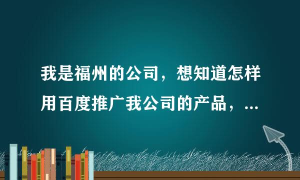 我是福州的公司，想知道怎样用百度推广我公司的产品，不知道是福州百度推广好？还是阿里巴巴好