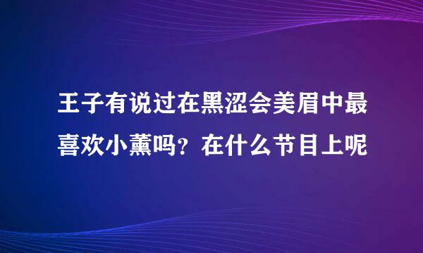 王子有说过在黑涩会美眉中最喜欢小薰吗？在什么节目上呢