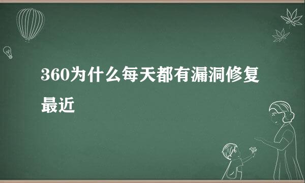 360为什么每天都有漏洞修复最近