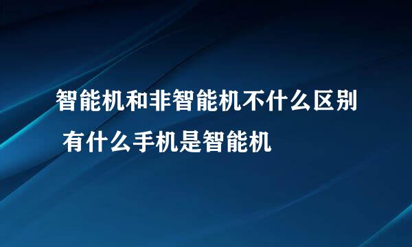 智能机和非智能机不什么区别 有什么手机是智能机