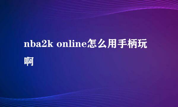 nba2k online怎么用手柄玩啊