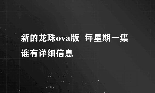 新的龙珠ova版  每星期一集谁有详细信息