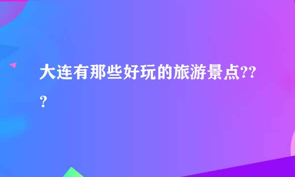 大连有那些好玩的旅游景点???