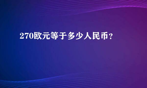 270欧元等于多少人民币？