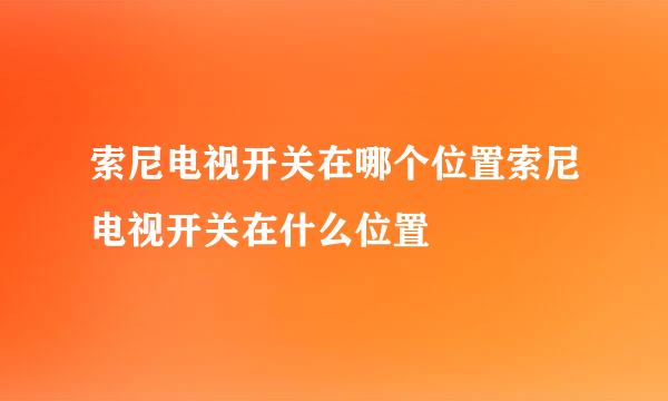 索尼电视开关在哪个位置索尼电视开关在什么位置