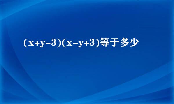 (x+y-3)(x-y+3)等于多少