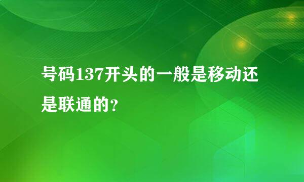 号码137开头的一般是移动还是联通的？